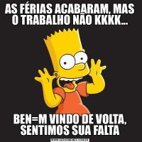 AS FÉRIAS ACABARAM, MAS O TRABALHO NÃO KKKK...BEN=M VINDO DE VOLTA, SENTIMOS SUA FALTA