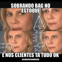 SOBRANDO BAG NO ESTOQUEE NOS CLIENTES TA TUDO OK