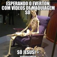 ESPERANDO O EVERTON, COM VÍDEOS DE MAQUIAGEM SÓ SÓ JESUS! +