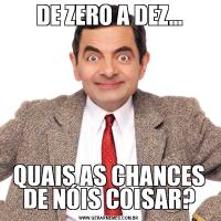 DE ZERO A DEZ...QUAIS AS CHANCES DE NÓIS COISAR?