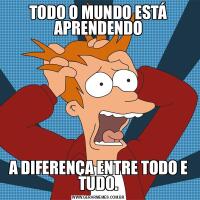 TODO O MUNDO ESTÁ APRENDENDOA DIFERENÇA ENTRE TODO E TUDO.