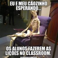 EU E MEU CÃOZINHO ESPERANDO...OS ALUNOS FAZEREM AS LIÇÕES NO CLASSROOM. 