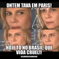 ONTEM TAVA EM PARIS!HOJE TO NO BRASIL, QUE VIDA CRUEL!!