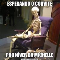 ESPERANDO O CONVITEPRO NÍVER DA MICHELLE
