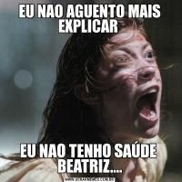 EU NAO AGUENTO MAIS EXPLICAR EU NAO TENHO SAÚDE  BEATRIZ....