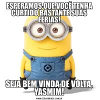 ESPERAMOS QUE VOCÊ TENHA CURTIDO BASTANTE SUAS FÉRIAS!

SEJA BEM VINDA DE VOLTA, YASMIM!