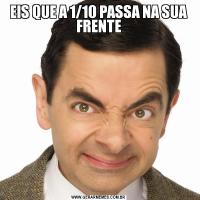EIS QUE A 1/10 PASSA NA SUA FRENTE