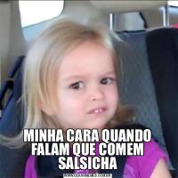 MINHA CARA QUANDO FALAM QUE COMEM SALSICHA