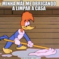 MINHA MÃE ME OBRIGANDO A LIMPAR A CASA