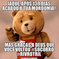 JAQUE, APÓS 130 DIAS ACABOU A TUA MORDOMIA! MAS GRAÇAS A DEUS QUE VOCÊ VOLTOU #SOCORRO #RIVROTRIL