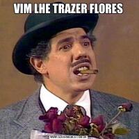 VIM LHE TRAZER FLORES