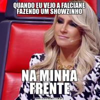 QUANDO EU VEJO A FALCIANE FAZENDO UM SHOWZINHONA MINHA FRENTE