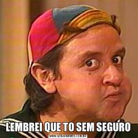 LEMBREI QUE TO SEM SEGURO