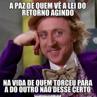 A PAZ DE QUEM VÊ A LEI DO RETORNO AGINDONA VIDA DE QUEM TORCEU PARA A DO OUTRO NÃO DESSE CERTO