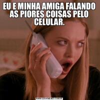 EU E MINHA AMIGA FALANDO AS PIORES COISAS PELO CELULAR.