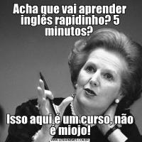 Acha que vai aprender inglês rapidinho? 5 minutos? Isso aqui é um curso, não é miojo!