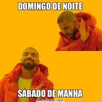 DOMINGO DE NOITESABADO DE MANHA