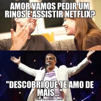 AMOR VAMOS PEDIR UM RINOS E ASSISTIR NETFLIX?