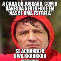 A CARA DA JUSSARA, COM A VANESSA NEVES HOJE EM *NASCE UMA ESTRELA*SE ACHANDO A DIVA,KKKKKKKK