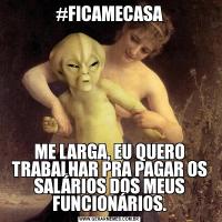 #FICAMECASAME LARGA, EU QUERO TRABALHAR PRA PAGAR OS SALÁRIOS DOS MEUS FUNCIONÁRIOS.