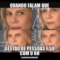 QUANDO FALAM QUEGESTÃO DE PESSOAS É SÓ COM O RH