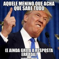 AQUELE MENINO QUE ACHA QUE SABE TUDO(E AINDA GRITA A RESPOSTA ERRADA)