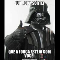 JUH... BOA SORTE!QUE A FORÇA ESTEJA COM VOCÊ!
