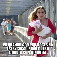 EU QUANDO COMPRO DOCES NA JESSYCACAU E NÃO QUERO DIVIDIR COM NINGUÉM 