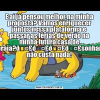 E aí já pensou melhor na minha proposta? Vamos enriquecer juntos nessa plataforma e passar as férias de verão na minha futura casa de praia?