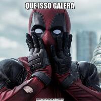 QUE ISSO GALERA