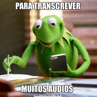 PARA TRANSCREVERMUITOS AUDIOS 