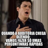 QUANDO A AUDITORIA CHEGA DIZENDO: 
VAMOS FAZER SÓ UMAS PERGUNTINHAS RÁPIDAS