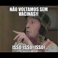 NÃO VOLTAMOS SEM VACINAS!!ISSO, ISSO! ISSO!