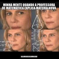 MINHA MENTE QUANDO A PROFESSORA DE MATEMATICA EXPLICA MATERIA NOVA