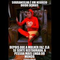 SOBRANCELHA É UM NEGÓCIO DOIDO DEMAISDEPOIS QUE A MULHER FAZ, ELA SE SENTE RESTAURADA, A PESSOA MAIS LINDA DO MUNDO