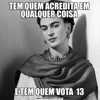 TEM QUEM ACREDITA EM QUALQUER COISAE TEM QUEM VOTA  13