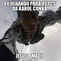 EU OLHANDO PARA OS FCS DA KAROL CONKA JESUS AMADO 