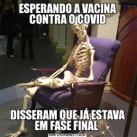 ESPERANDO A VACINA CONTRA O COVIDDISSERAM QUE JÁ ESTAVA EM FASE FINAL 
