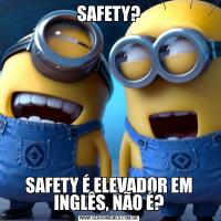 SAFETY?SAFETY É ELEVADOR EM INGLÊS, NÃO É?