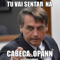 TU VAI SENTAR  NACABECA..OPANN
