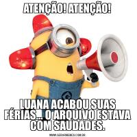 ATENÇÃO! ATENÇÃO!LUANA ACABOU SUAS FÉRIAS... O ARQUIVO ESTAVA COM SAUDADES.