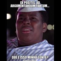 EX POSITIS, AD ARGUMENTANDUM TANTUM...QUE É ISSO MINHA GENTE?