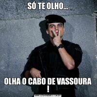 SÓ TE OLHO...OLHA O CABO DE VASSOURA !