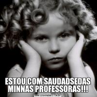 ESTOU COM SAUDADSEDAS MINNAS PROFESSORAS!!!