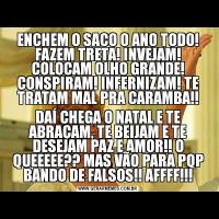 ENCHEM O SACO O ANO TODO! FAZEM TRETA! INVEJAM! COLOCAM OLHO GRANDE! CONSPIRAM! INFERNIZAM! TE TRATAM MAL PRA CARAMBA!!DAÍ CHEGA O NATAL E TE ABRAÇAM, TE BEIJAM E TE DESEJAM PAZ E AMOR!! O QUEEEEE?? MAS VÃO PARA PQP BANDO DE FALSOS!! AFFFF!!!
