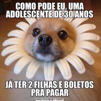 COMO PODE EU, UMA ADOLESCENTE DE 30 ANOSJÁ TER 2 FILHAS E BOLETOS PRA PAGAR