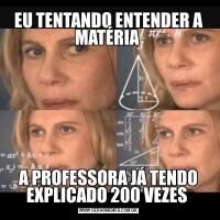 EU TENTANDO ENTENDER A MATÉRIA A PROFESSORA JÁ TENDO EXPLICADO 200 VEZES 