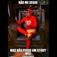 NÃO ME SEGUEMAS NÃO PERDE UM STORY MEU
