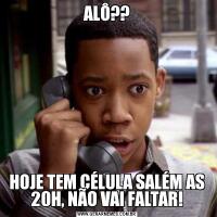 ALÔ??HOJE TEM CÉLULA SALÉM AS 20H, NÃO VAI FALTAR!
