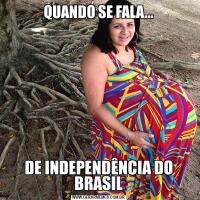 QUANDO SE FALA...DE INDEPENDÊNCIA DO BRASIL